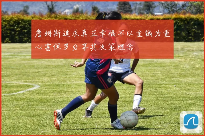 詹姆斯追求真正幸福不以金钱为重心富保罗分享其决策理念