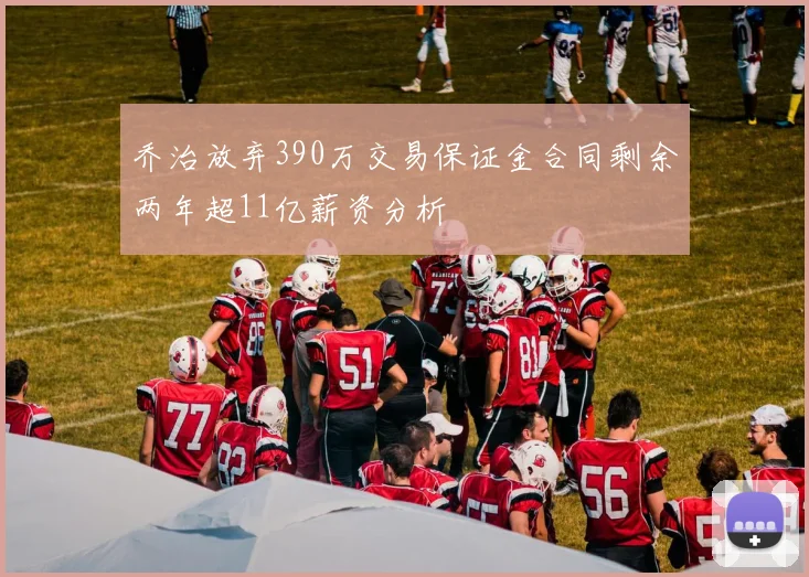 乔治放弃390万交易保证金合同剩余两年超11亿薪资分析