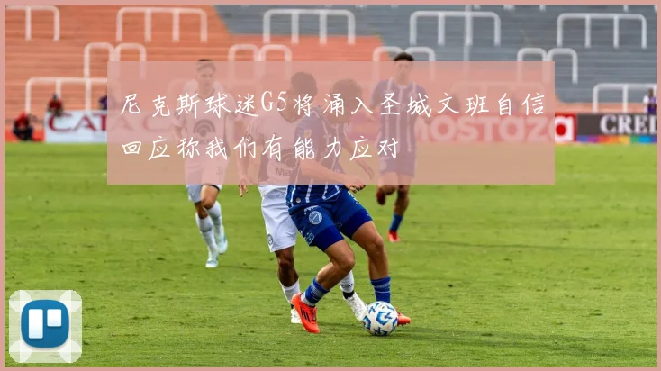 尼克斯球迷G5将涌入圣城文班自信回应称我们有能力应对