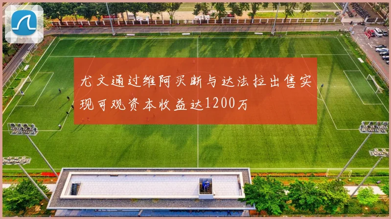 尤文通过维阿买断与达法拉出售实现可观资本收益达1200万