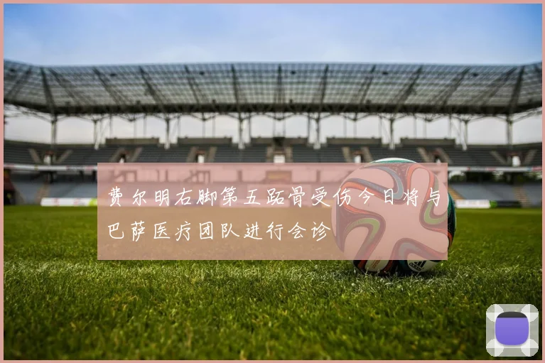 费尔明右脚第五跖骨受伤今日将与巴萨医疗团队进行会诊