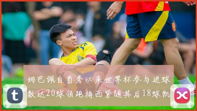姆巴佩自首秀以来世界杯参与进球数达20球领跑梅西紧随其后18球凯恩则有13球