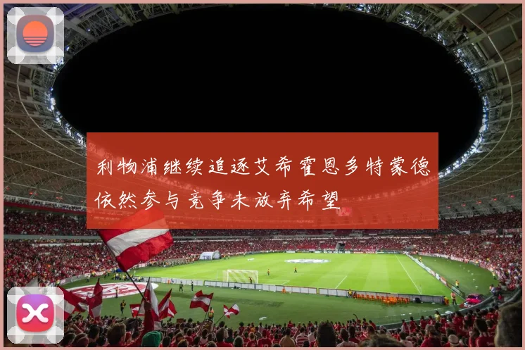利物浦继续追逐艾希霍恩多特蒙德依然参与竞争未放弃希望