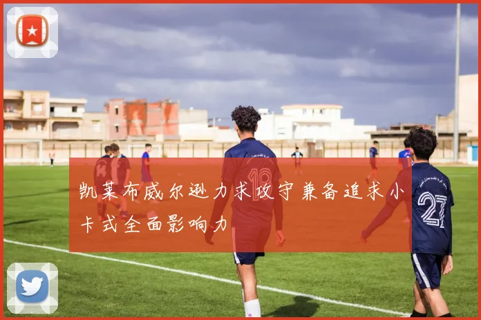 凯莱布威尔逊力求攻守兼备追求小卡式全面影响力
